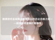棋牌游戏备案聊天游戏平台的合法合规之路——棋牌游戏备案的重要性