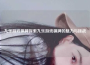 九乐游戏棋牌探索九乐游戏棋牌的魅力与挑战