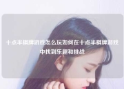 十点半棋牌游戏怎么玩如何在十点半棋牌游戏中找到乐趣和挑战