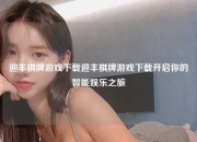 迎丰棋牌游戏下载迎丰棋牌游戏下载开启你的智能娱乐之旅