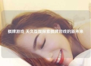 棋牌游戏 天久互娱探索棋牌游戏的新未来