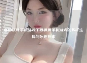 各种棋牌手机游戏下载棋牌手机游戏的多样选择与乐趣探索