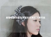 星耀棋牌游戏探索虚拟世界的无限可能