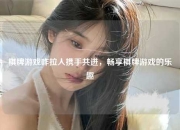 棋牌游戏咋拉人携手共进，畅享棋牌游戏的乐趣