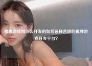 棋牌游戏用什么开发的如何选择合适的棋牌游戏开发平台？