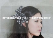 哪个棋牌游戏有十三水十三水游戏的探索与发现