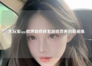 大玩家app棋牌游戏探索游戏世界的新视角