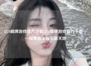 2278棋牌游戏官方下载2278棋牌游戏官方下载——探索数字娱乐新天地