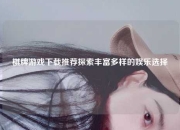 棋牌游戏下载推荐探索丰富多样的娱乐选择