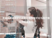 龙域棋牌游戏中心探索中国传统文化与现代娱乐的完美融合