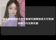 爱乐棋牌游戏大厅下载爱乐棋牌游戏大厅的神秘魅力与无限乐趣