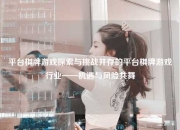 平台棋牌游戏探索与挑战并存的平台棋牌游戏行业——机遇与风险共舞