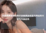 手游棋牌游戏官网手游棋牌游戏官方网站的兴起与发展趋势
