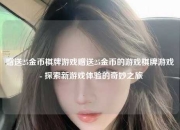 赠送25金币棋牌游戏赠送25金币的游戏棋牌游戏 - 探索新游戏体验的奇妙之旅