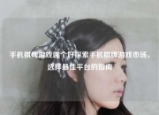 手机棋牌游戏哪个好探索手机棋牌游戏市场，选择最佳平台的指南