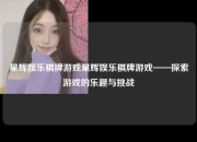 星辉娱乐棋牌游戏星辉娱乐棋牌游戏——探索游戏的乐趣与挑战