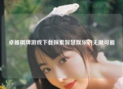 卓雅棋牌游戏下载探索智慧娱乐的无限可能