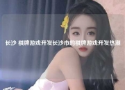 长沙 棋牌游戏开发长沙市的棋牌游戏开发热潮