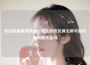幸运转盘棋牌游戏一款让游戏充满无限可能的休闲娱乐选择