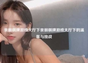 亲朋棋牌游戏大厅下亲朋棋牌游戏大厅下的温馨与挑战