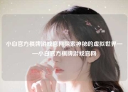 小白官方棋牌游戏官网探索神秘的虚拟世界——小白官方棋牌游戏官网