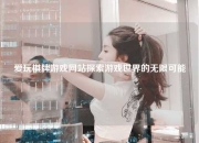 爱玩棋牌游戏网站探索游戏世界的无限可能