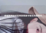 申城棋牌游戏官网探索数字娱乐的新时代