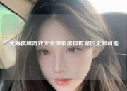 大海棋牌游戏大全探索虚拟世界的无限可能