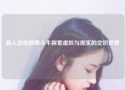 真人游戏棋牌斗牛探索虚拟与现实的交织世界