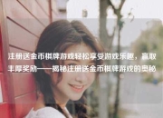 注册送金币棋牌游戏轻松享受游戏乐趣，赢取丰厚奖励——揭秘注册送金币棋牌游戏的奥秘