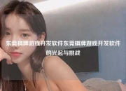东莞棋牌游戏开发软件东莞棋牌游戏开发软件的兴起与挑战
