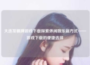 大连发棋牌游戏下载探索休闲娱乐新方式——游戏下载的便捷选择