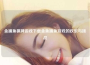 金捕鱼棋牌游戏下载金鱼捕鱼游戏的欢乐与挑战