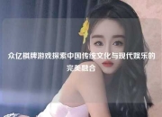众亿棋牌游戏探索中国传统文化与现代娱乐的完美融合
