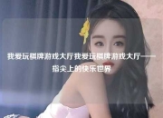 我爱玩棋牌游戏大厅我爱玩棋牌游戏大厅——指尖上的快乐世界