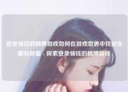 登录领钱的棋牌游戏如何在游戏世界中找到乐趣和财富 - 探索登录领钱的棋牌游戏