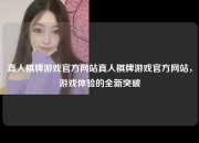 真人棋牌游戏官方网站真人棋牌游戏官方网站，游戏体验的全新突破