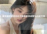 易发棋牌游戏中心下载探索休闲娱乐的新天地