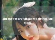 棋牌游戏主播多少钱棋牌游戏主播的市场行情与薪酬