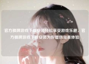 官方棋牌游戏下载安装轻松享受游戏乐趣，官方棋牌游戏下载安装为你提供完美体验