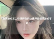 棋牌游戏怎么快速开如何快速开设棋牌游戏平台