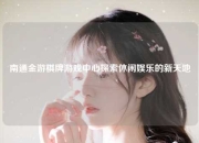 南通金游棋牌游戏中心探索休闲娱乐的新天地