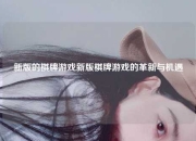 新版的棋牌游戏新版棋牌游戏的革新与机遇