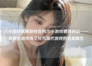 747小游戏棋牌游戏官网747小游戏棋牌网站——探索中国传统文化与现代游戏的完美融合