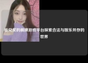 能兑奖的棋牌游戏平台探索合法与娱乐并存的世界