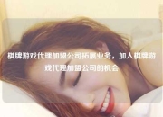 棋牌游戏代理加盟公司拓展业务，加入棋牌游戏代理加盟公司的机会