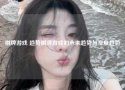 棋牌游戏 趋势棋牌游戏的未来趋势与发展趋势