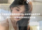 大富豪电玩棋牌游戏官网大富豪电玩棋牌游戏官网——探索虚拟世界的无限可能