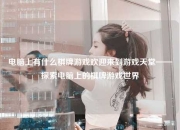 电脑上有什么棋牌游戏欢迎来到游戏天堂——探索电脑上的棋牌游戏世界