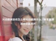兴动棋牌游戏怎么样兴动棋牌平台，探索棋牌游戏的新时代